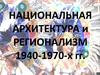 Национальная архитектура и регионализм 1940-1970-х гг