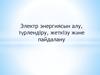 Электр энергиясын алу, түрлендіру, жеткізу және пайдалану