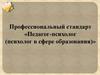 Профессиональный стандарт «Педагог-психолог (психолог в сфере образования)»