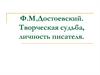 Ф.М.Достоевский. Творческая судьба, личность писателя