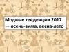 Модные тенденции 2017 - осень-зима, весна-лето