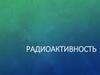 Радиоактивность. Радиоактивное излучение