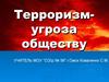 Терроризм- угроза обществу