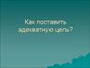 Постановка адекватной цели