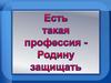 Есть такая профессия - Родину защищать