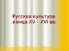 Русская культура конца XV – XVI вв
