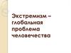 Экстремизм – глобальная проблема человечества