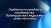 Особенности литейного производства. Преимущества и недостатки литых заготовок