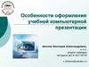 Особенности оформления учебной компьютерной презентации