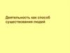 Деятельность, как способ существования  людей