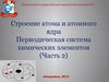 Строение атома и атомного ядра. Периодическая система химических элементов. (Часть 2)