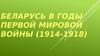 Беларусь в годы Первой мировой войны (1914-1918)