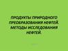 Продукты природного преобразования нефти. Методы исследования нефти