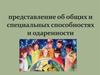 Представление об общих и специальных способностях и одаренности