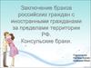 Заключение браков российских граждан с иностранными гражданами за пределами территории РФ. Консульские браки