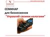 Семинар для бизнесменов. Управляй своими налогами