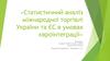 Статистичний аналіз міжнародної торгівлі України та ЄС в умовах євроінтеграції