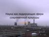 Наука, как лидирующая сфера современной культуры. (Лекция 1)