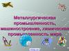 Металлургическая промышленность, машиностроение, химическая промышленность мира