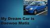 My dream car is Daewoo Matiz