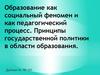 Образование как социальный феномен и как педагогический процесс. Принципы государственной политики в области образования