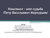 Комсомол – моя судьба. Петр Васильевич Меркурьев