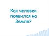 Как человек появился на Земле