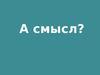 А смысл?