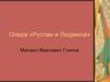Опера «Руслан и Людмила». Михаил Иванович Глинка