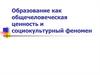 Образование как общечеловеческая ценность и социокультурный феномен