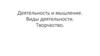 Деятельность и мышление. Виды деятельности. Творчество