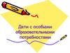 Дети с особыми образовательными потребностями