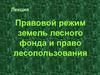 Правовой режим земель лесного фонда и право лесопользования