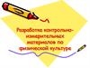 Разработка контрольно-измерительных материалов по физической культуре