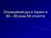 Опозиційний рух в Україні в 60-80 роки ХХ століття
