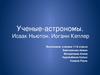 Ученые-астрономы. Исаак Ньютон. Иоганн Кеплер