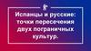 Испанцы и русские: точки пересечения двух пограничных культур