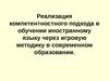 Реализация компетентностного подхода в обучении иностранному языку через игровую методику в современном образовании