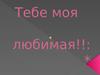 Тебе моя любимая