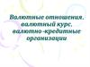 Валютные отношения, валютный курс, валютно-кредитные организации