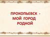 Прокопьевск - мой город родной