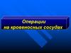 Операции на кровеносных сосудах