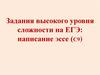 Задания высокого уровня сложности на ЕГЭ: написание эссе