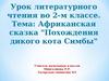 Африканская сказка "Похождения дикого кота Симбы". Урок литературного чтения во 2-м классе