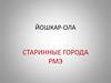 Йошкар-Ола. Старинные города