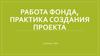 Работа фонда, практика создания проекта