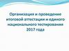 Организация и проведение итоговой аттестации и единого национального тестирования 2017 года