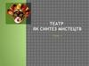Театр, як синтез мистецтв. (Тема 4)
