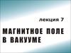 Магнитное поле в вакууме. (Лекция 7)