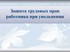 Защита трудовых прав работника при увольнении